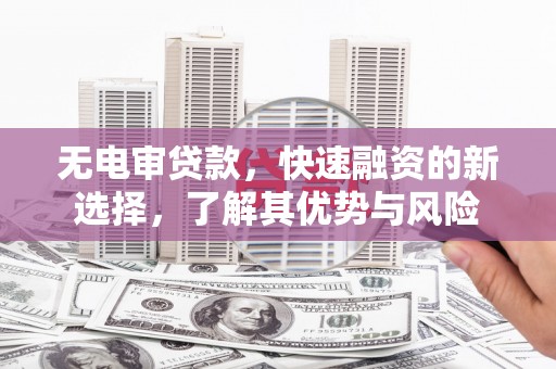 松江无电审贷款，快速融资的新选择，了解其优势与风险