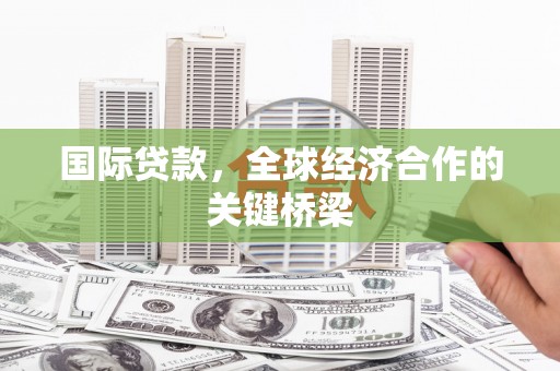 松江国际贷款，全球经济合作的关键桥梁