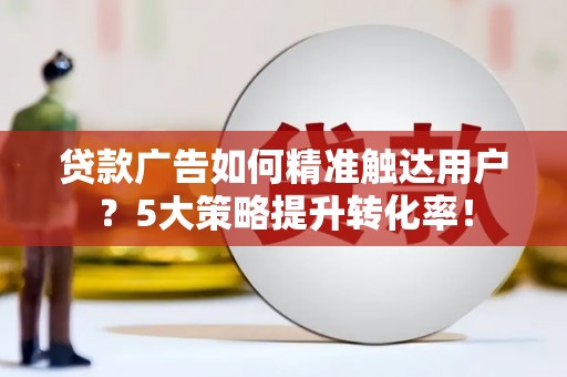 松江贷款广告如何精准触达用户？5大策略提升转化率！