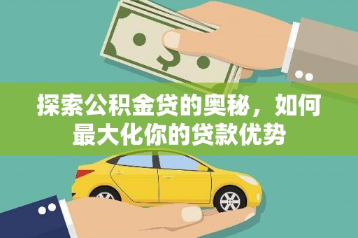 松江探索公积金贷的奥秘，如何最大化你的贷款优势