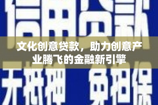 松江文化创意贷款，助力创意产业腾飞的金融新引擎