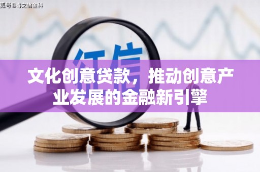 松江文化创意贷款，推动创意产业发展的金融新引擎