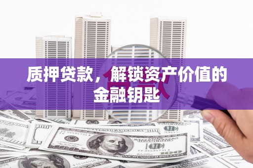 松江质押贷款，解锁资产价值的金融钥匙