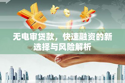 松江无电审贷款，快速融资的新选择与风险解析