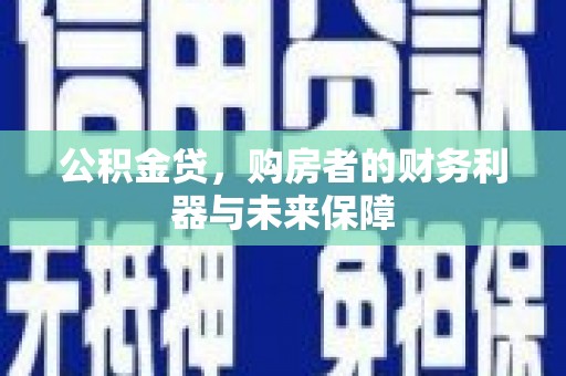 松江公积金贷，购房者的财务利器与未来保障