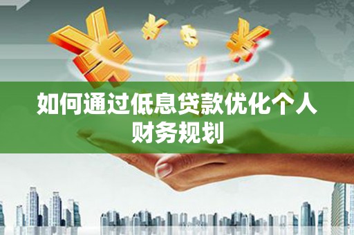 松江如何通过低息贷款优化个人财务规划