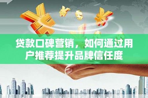 松江贷款口碑营销，如何通过用户推荐提升品牌信任度