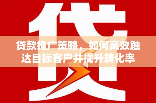 松江贷款推广策略，如何高效触达目标客户并提升转化率