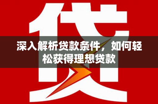 松江深入解析贷款条件，如何轻松获得理想贷款