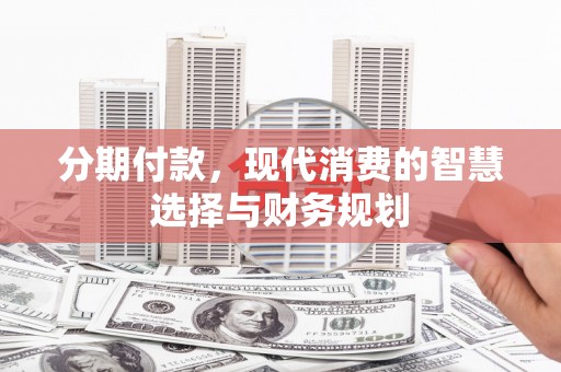 松江分期付款，现代消费的智慧选择与财务规划