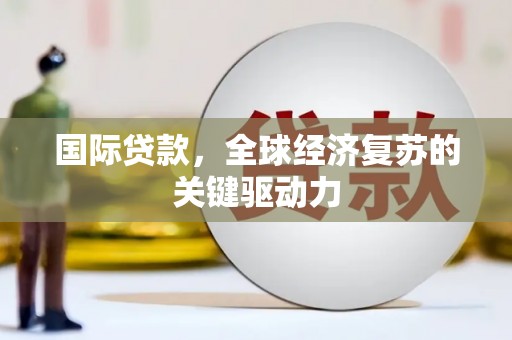 松江国际贷款，全球经济复苏的关键驱动力