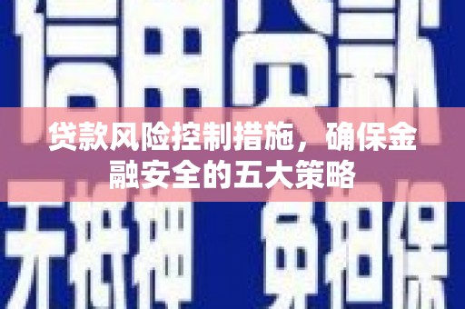 松江贷款风险控制措施，确保金融安全的五大策略