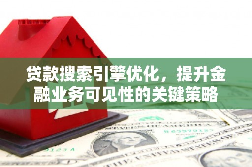 松江贷款搜索引擎优化，提升金融业务可见性的关键策略