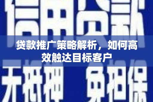 松江贷款推广策略解析，如何高效触达目标客户