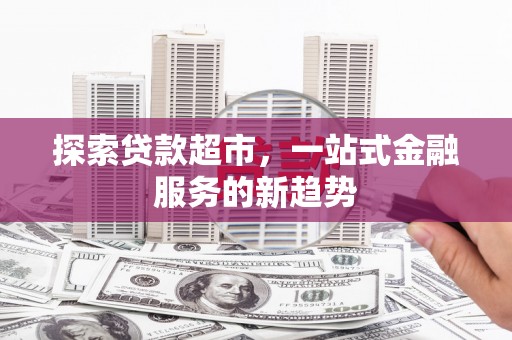 松江探索贷款超市，一站式金融服务的新趋势