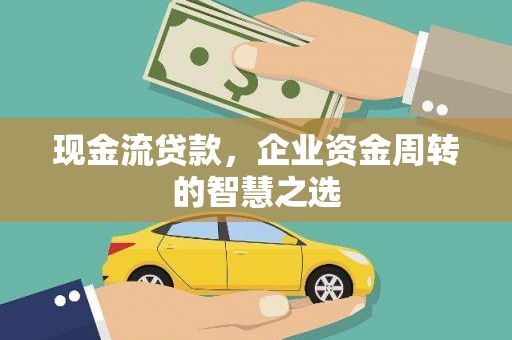 松江现金流贷款，企业资金周转的智慧之选
