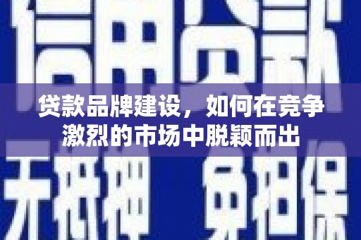 松江贷款品牌建设，如何在竞争激烈的市场中脱颖而出