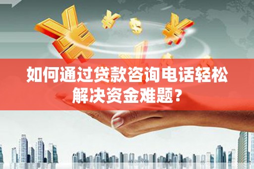 松江如何通过贷款咨询电话轻松解决资金难题？