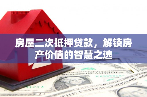 松江房屋二次抵押贷款，解锁房产价值的智慧之选