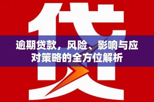松江逾期贷款，风险、影响与应对策略的全方位解析