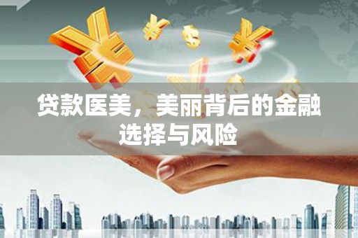 松江贷款医美，美丽背后的金融选择与风险