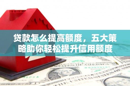 松江贷款怎么提高额度，五大策略助你轻松提升信用额度