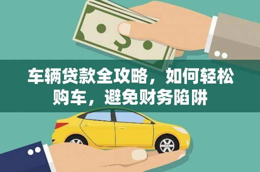 松江车辆贷款全攻略，如何轻松购车，避免财务陷阱