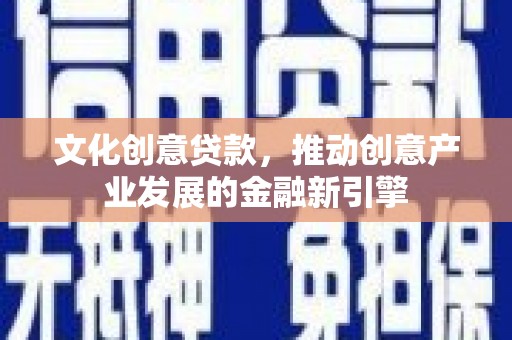 松江文化创意贷款，推动创意产业发展的金融新引擎