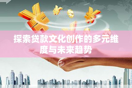 松江探索贷款文化创作的多元维度与未来趋势