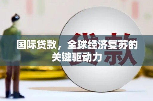松江国际贷款，全球经济复苏的关键驱动力