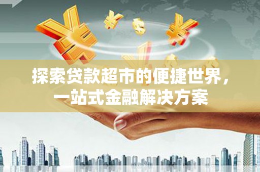 松江探索贷款超市的便捷世界，一站式金融解决方案