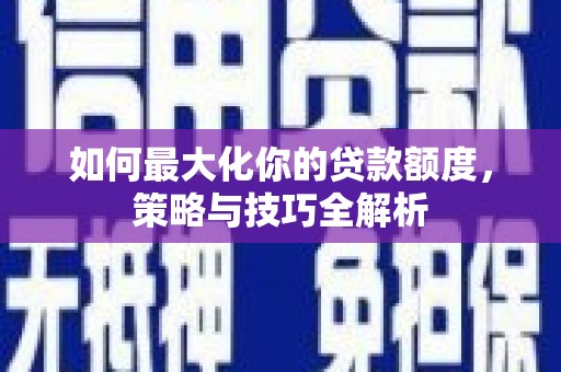 松江如何最大化你的贷款额度，策略与技巧全解析