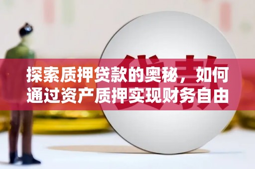 松江探索质押贷款的奥秘，如何通过资产质押实现财务自由