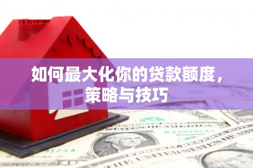松江如何最大化你的贷款额度，策略与技巧