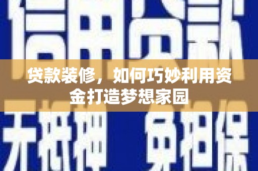 松江贷款装修，如何巧妙利用资金打造梦想家园