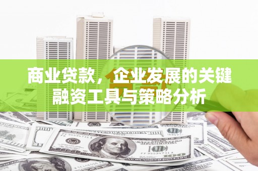 松江商业贷款，企业发展的关键融资工具与策略分析