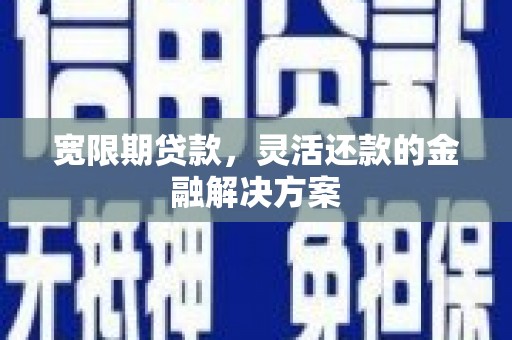 松江宽限期贷款，灵活还款的金融解决方案