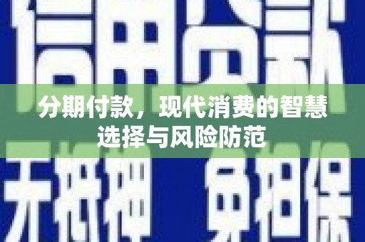 松江分期付款，现代消费的智慧选择与风险防范