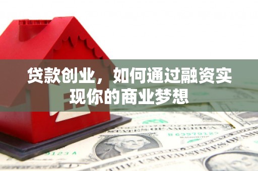 松江贷款创业，如何通过融资实现你的商业梦想