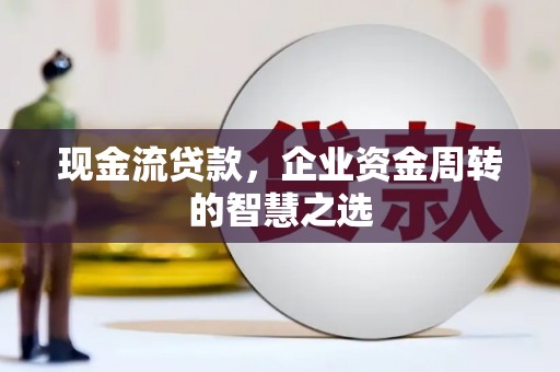 松江现金流贷款，企业资金周转的智慧之选