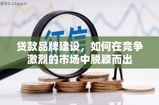 松江贷款品牌建设，如何在竞争激烈的市场中脱颖而出