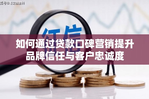松江如何通过贷款口碑营销提升品牌信任与客户忠诚度