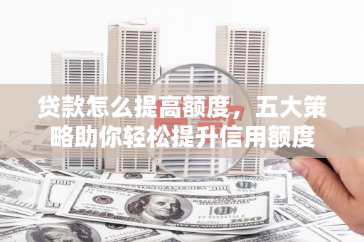 松江贷款怎么提高额度，五大策略助你轻松提升信用额度