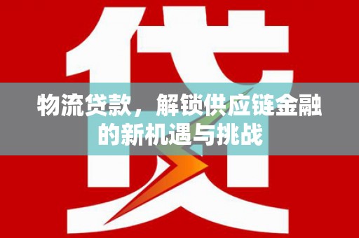 松江物流贷款，解锁供应链金融的新机遇与挑战