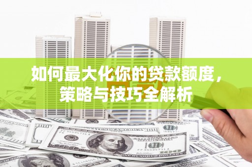 松江如何最大化你的贷款额度，策略与技巧全解析