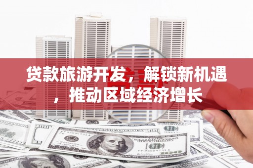 松江贷款旅游开发，解锁新机遇，推动区域经济增长