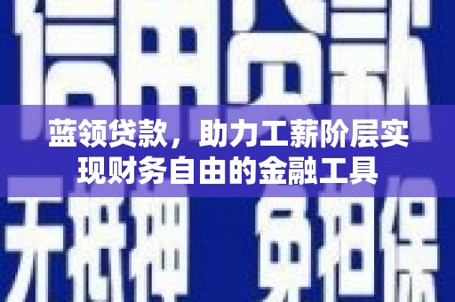松江蓝领贷款，助力工薪阶层实现财务自由的金融工具