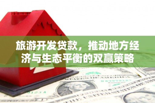 松江旅游开发贷款，推动地方经济与生态平衡的双赢策略