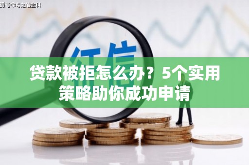 松江贷款被拒怎么办？5个实用策略助你成功申请