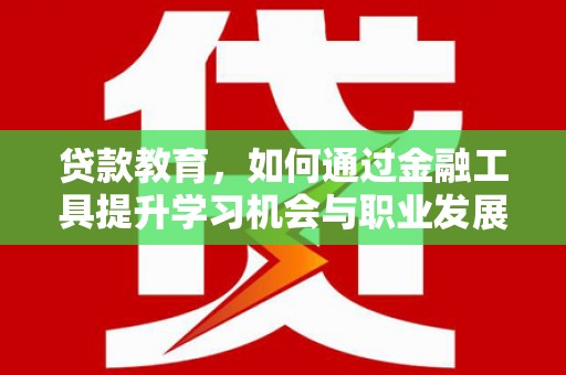 松江贷款教育，如何通过金融工具提升学习机会与职业发展